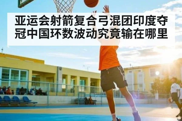 亚运会射箭复合弓混团印度夺冠中国环数波动究竟输在哪里 | ff sports
